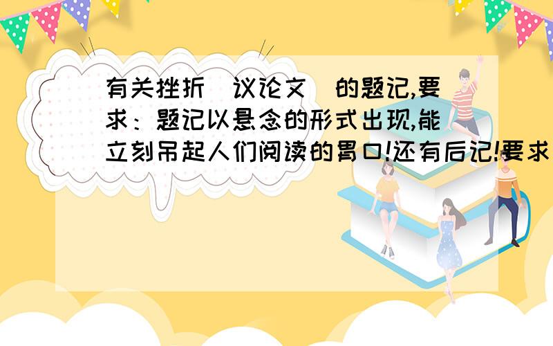 有关挫折（议论文）的题记,要求：题记以悬念的形式出现,能立刻吊起人们阅读的胃口!还有后记!要求要给人感觉深刻,意味深长的那种!