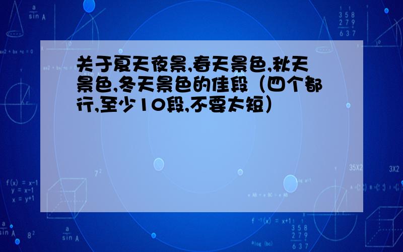 关于夏天夜景,春天景色,秋天景色,冬天景色的佳段（四个都行,至少10段,不要太短）