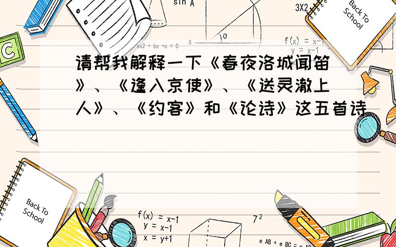 请帮我解释一下《春夜洛城闻笛》、《逢入京使》、《送灵澈上人》、《约客》和《论诗》这五首诗