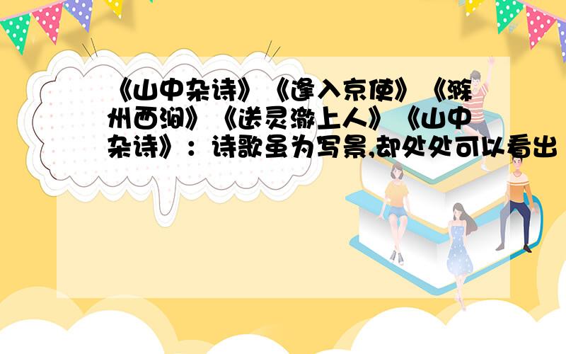 《山中杂诗》《逢入京使》《滁州西涧》《送灵澈上人》《山中杂诗》：诗歌虽为写景,却处处可以看出“人”的活动,结合诗歌内容,说说诗人是如何在景中写人?《逢入京使》清人.曾说“诗