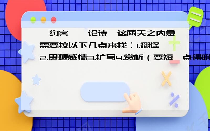 《约客》《论诗》这两天之内急需要按以下几点来找：1.翻译2.思想感情3.扩写4.赏析（要短一点得哦!）赏析的字数别超过100字