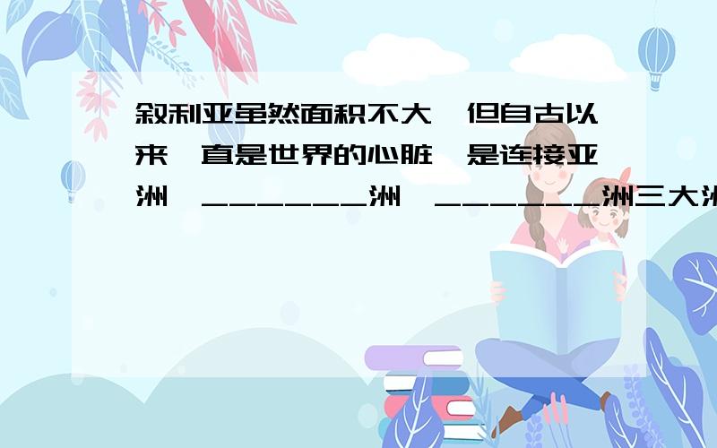 叙利亚虽然面积不大,但自古以来一直是世界的心脏,是连接亚洲、______洲、______洲三大洲的桥梁.叙利亚的阿拉伯人主要属于_____人种,大多信奉______教.被伊斯兰教、基督教、犹太教都奉为“圣