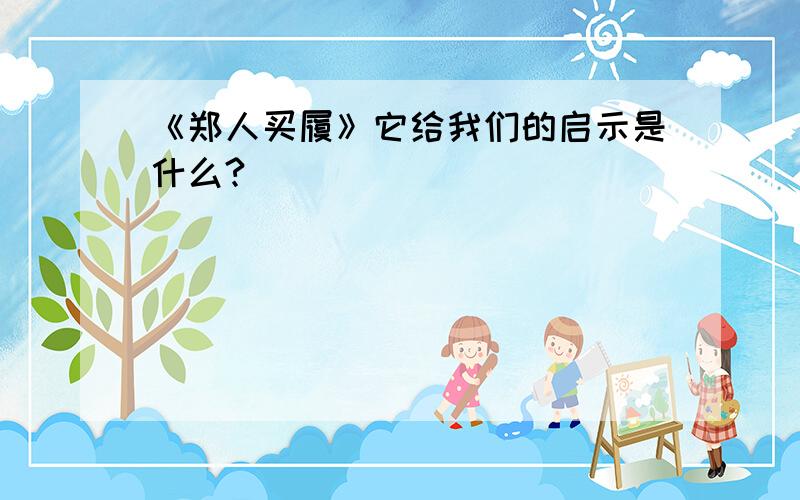 《郑人买履》它给我们的启示是什么?