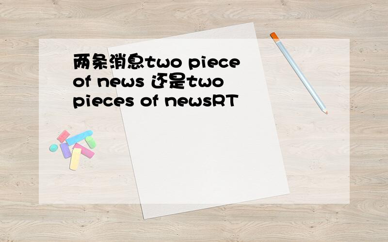 两条消息two piece of news 还是two pieces of newsRT