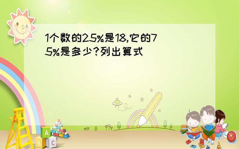 1个数的25%是18,它的75%是多少?列出算式