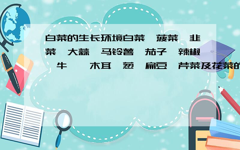 白菜的生长环境白菜、菠菜、韭菜、大蒜、马铃薯、茄子、辣椒、牛蒡、木耳、葱、扁豆、芹菜及花菜的生长环境是什么?黄鱼、桂鱼及鲈鱼的生长环境又是什么?速求,请简要回答) 注：我是