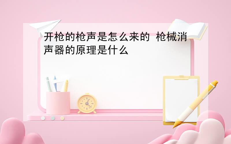 开枪的枪声是怎么来的 枪械消声器的原理是什么