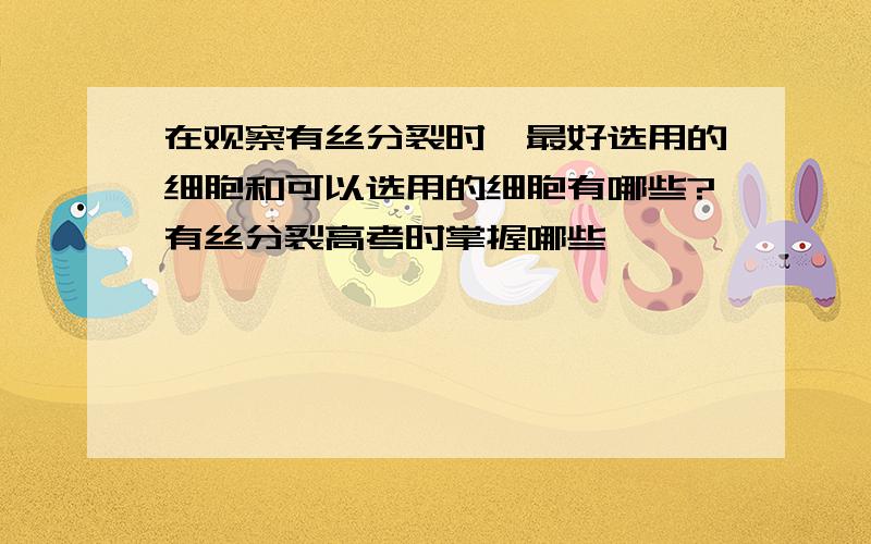 在观察有丝分裂时,最好选用的细胞和可以选用的细胞有哪些?有丝分裂高考时掌握哪些