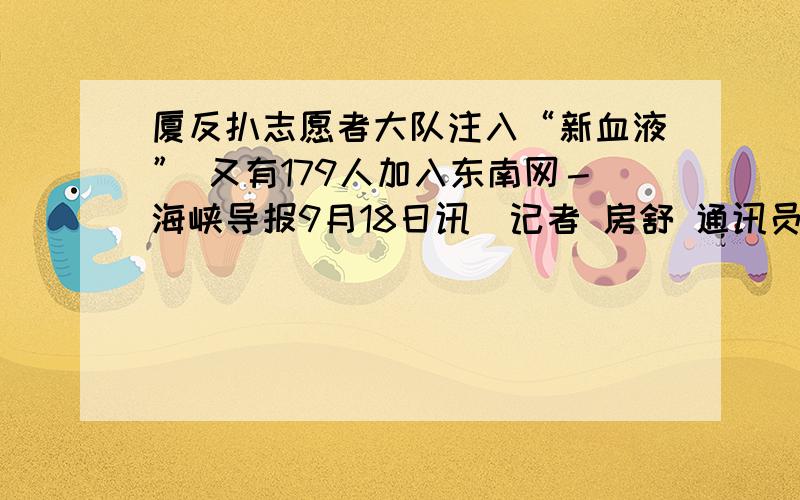 厦反扒志愿者大队注入“新血液” 又有179人加入东南网－海峡导报9月18日讯（记者 房舒 通讯员 厦公宣 文/图）昨天,又有179人宣誓加入义务反扒志愿者大队.　　导报记者从厦门市公安局水