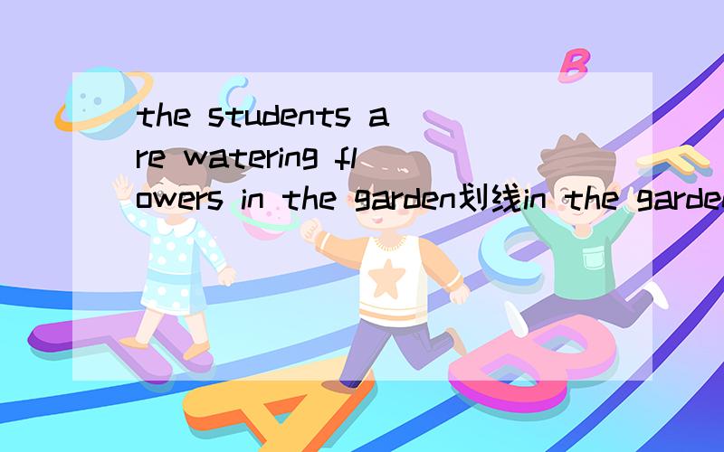 the students are watering flowers in the garden划线in the garden提问