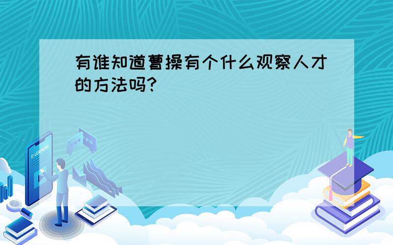 有谁知道曹操有个什么观察人才的方法吗?