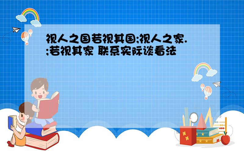 视人之国若视其国;视人之家.;若视其家 联系实际谈看法