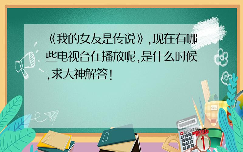 《我的女友是传说》,现在有哪些电视台在播放呢,是什么时候,求大神解答!