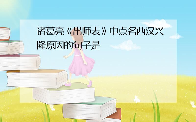 诸葛亮《出师表》中点名西汉兴隆原因的句子是