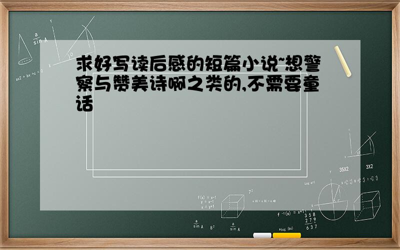 求好写读后感的短篇小说~想警察与赞美诗啊之类的,不需要童话