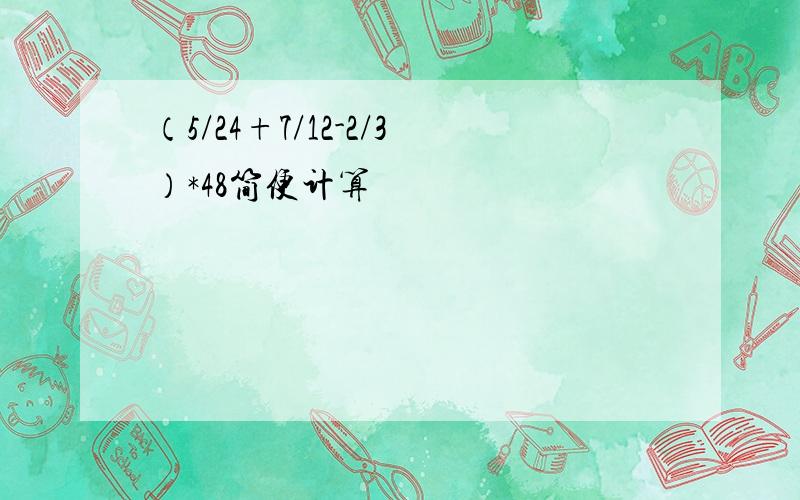 （5/24+7/12-2/3）*48简便计算