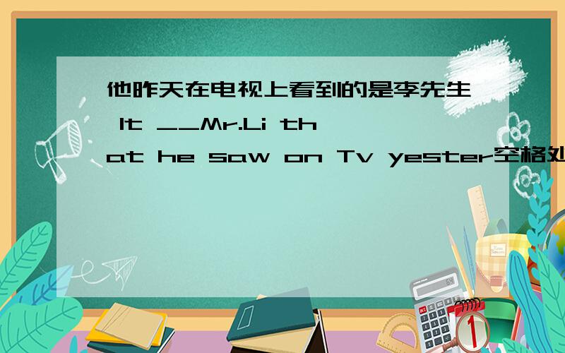 他昨天在电视上看到的是李先生 It __Mr.Li that he saw on Tv yester空格处填is还是was为什么？