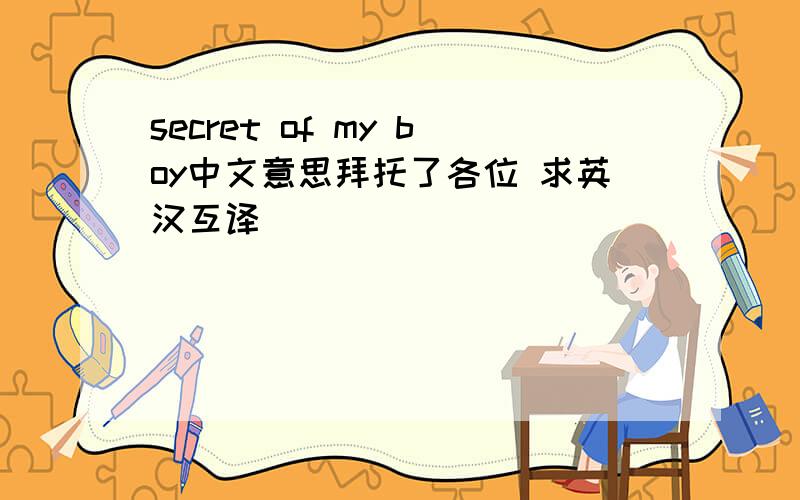 secret of my boy中文意思拜托了各位 求英汉互译