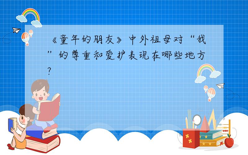 《童年的朋友》中外祖母对“我”的尊重和爱护表现在哪些地方?