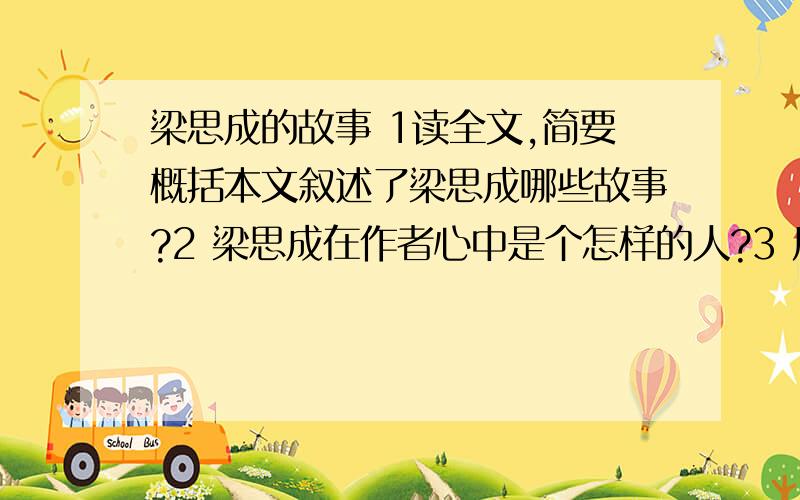 梁思成的故事 1读全文,简要概括本文叙述了梁思成哪些故事?2 梁思成在作者心中是个怎样的人?3 历史上有哪些类似梁思成的人,为人民利益献身,结合实例分析人物精神.