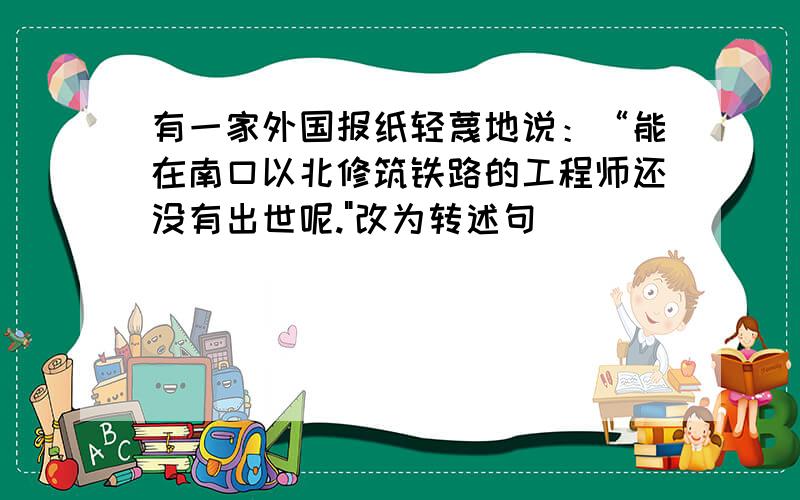 有一家外国报纸轻蔑地说：“能在南口以北修筑铁路的工程师还没有出世呢.