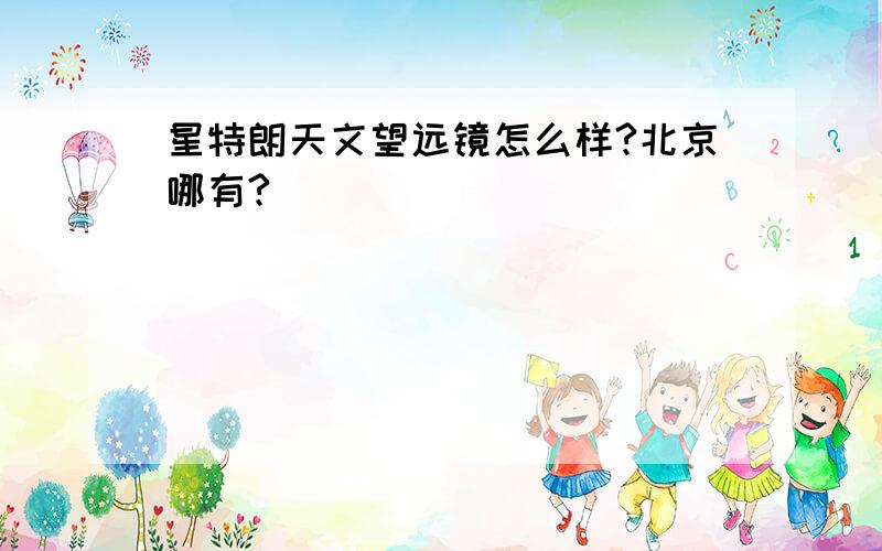 星特朗天文望远镜怎么样?北京哪有?