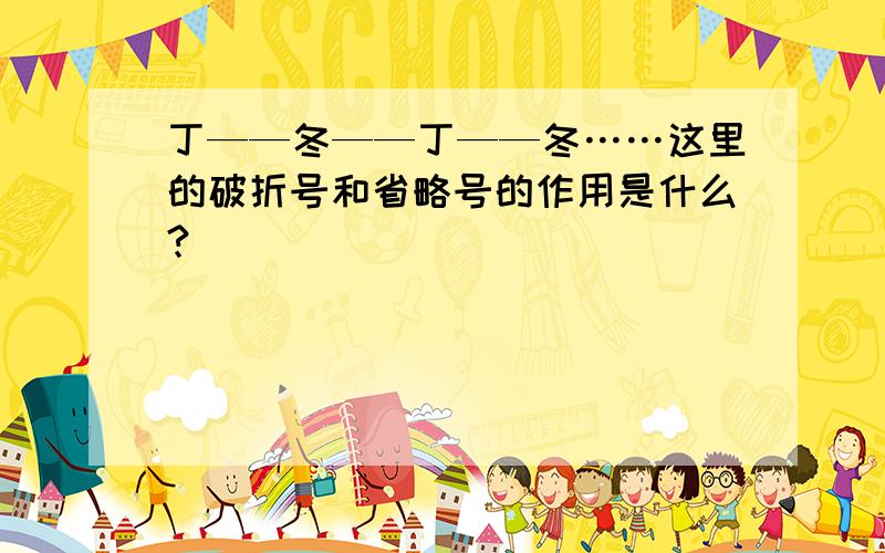 丁——冬——丁——冬……这里的破折号和省略号的作用是什么?