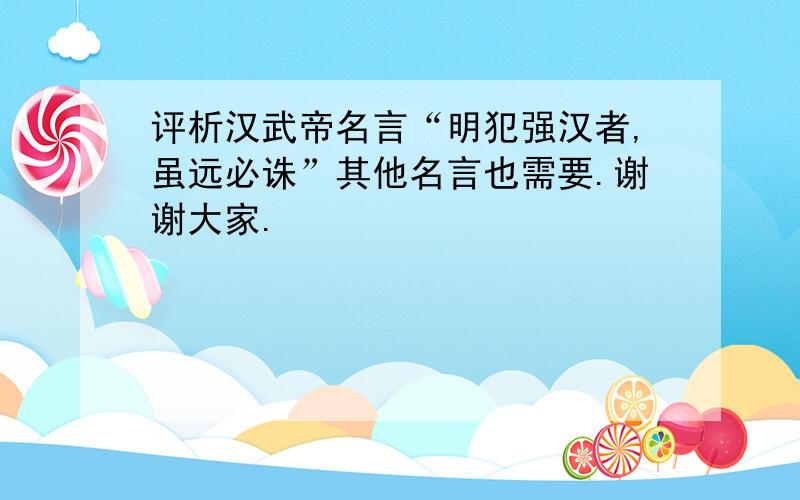 评析汉武帝名言“明犯强汉者,虽远必诛”其他名言也需要.谢谢大家.