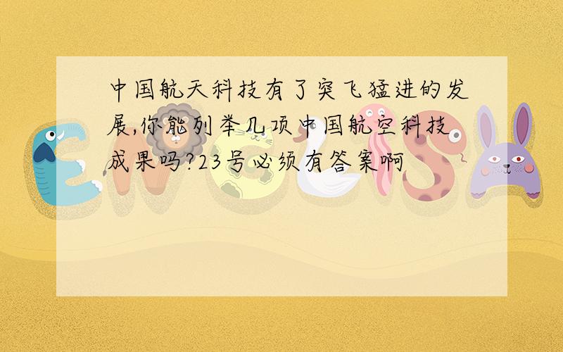 中国航天科技有了突飞猛进的发展,你能列举几项中国航空科技成果吗?23号必须有答案啊