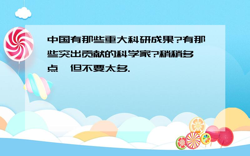 中国有那些重大科研成果?有那些突出贡献的科学家?稍稍多一点,但不要太多.