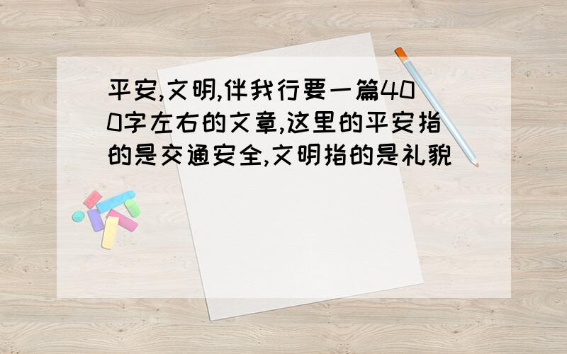 平安,文明,伴我行要一篇400字左右的文章,这里的平安指的是交通安全,文明指的是礼貌