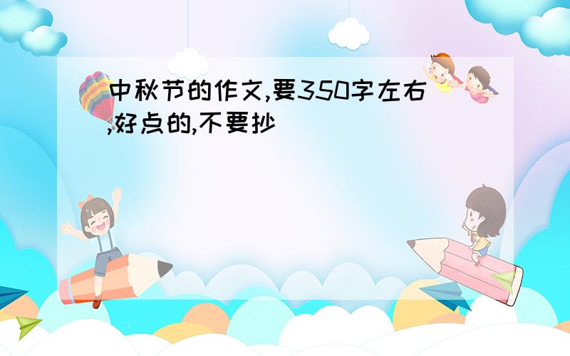 中秋节的作文,要350字左右,好点的,不要抄