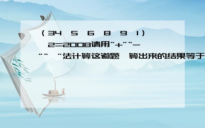 （34□5□6□8□9□1）□2=2008请用“+”“-”“×”法计算这道题,算出来的结果等于2008