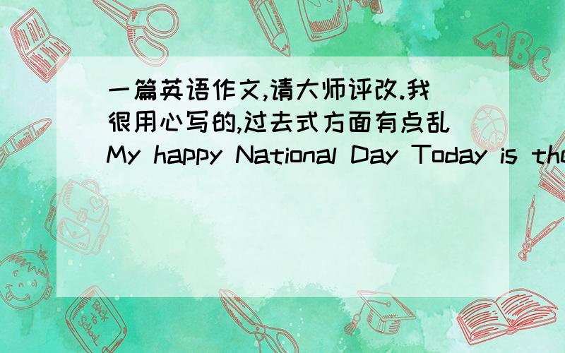 一篇英语作文,请大师评改.我很用心写的,过去式方面有点乱My happy National Day Today is the first day of the National Day holiday,I got up and did exercise.In the park,I saw two young people in the running,then join them.Ran for