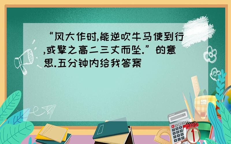 “风大作时,能逆吹牛马使到行,或擎之高二三丈而坠.”的意思.五分钟内给我答案