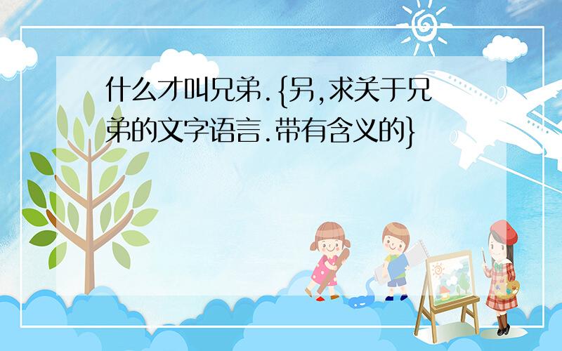 什么才叫兄弟.{另,求关于兄弟的文字语言.带有含义的}