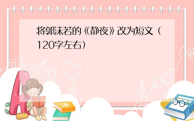 将郭沫若的《静夜》改为短文（120字左右）