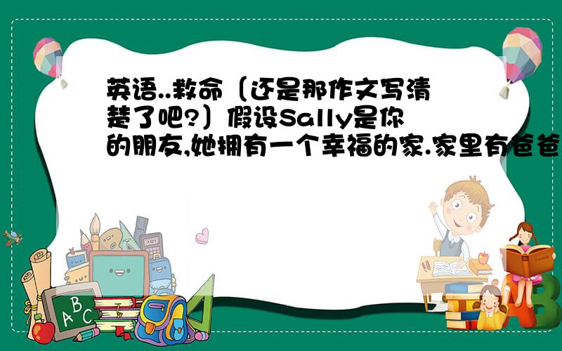 英语..救命〔还是那作文写清楚了吧?〕假设Sally是你的朋友,她拥有一个幸福的家.家里有爸爸～妈妈和她.他们各自喜欢和不喜欢的运动都不同,请根据下表的提示写一篇文章介绍她的家庭. 要