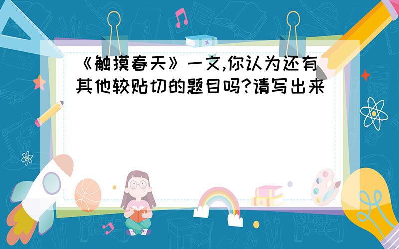 《触摸春天》一文,你认为还有其他较贴切的题目吗?请写出来