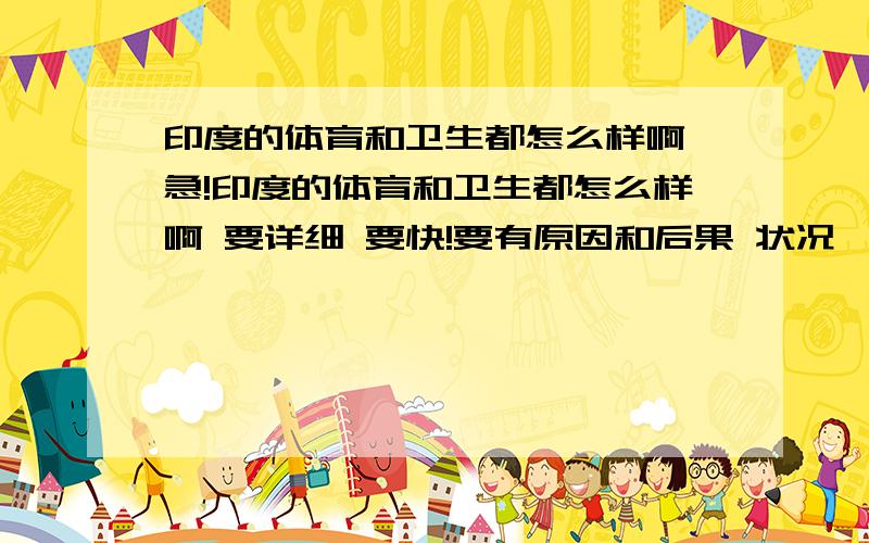 印度的体育和卫生都怎么样啊 急!印度的体育和卫生都怎么样啊 要详细 要快!要有原因和后果 状况