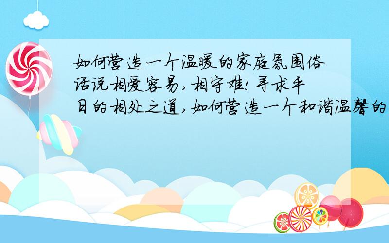 如何营造一个温暖的家庭氛围俗话说相爱容易,相守难!寻求平日的相处之道,如何营造一个和谐温馨的家庭?望各位朋友谈谈自己独到的见解!