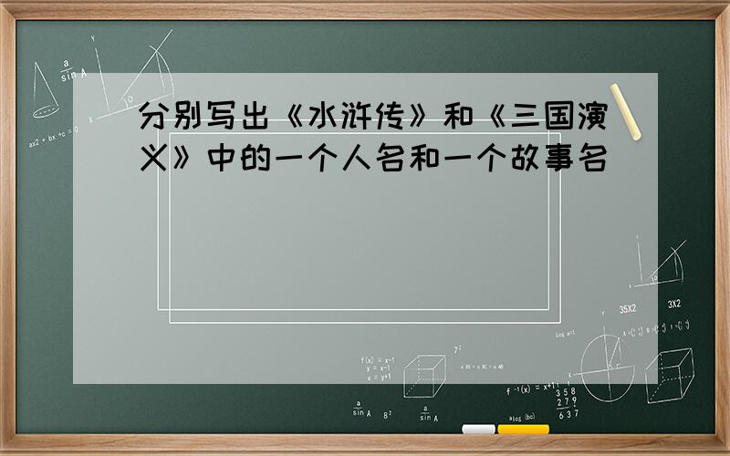 分别写出《水浒传》和《三国演义》中的一个人名和一个故事名