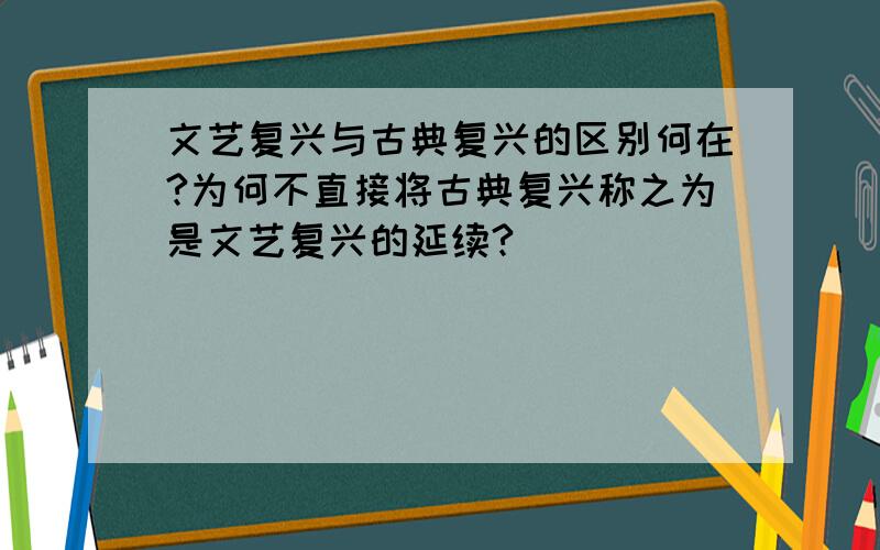 文艺复兴与古典复兴的区别何在?为何不直接将古典复兴称之为是文艺复兴的延续?