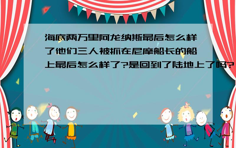 海底两万里阿龙纳斯最后怎么样了他们三人被抓在尼摩船长的船上最后怎么样了?是回到了陆地上了吗?