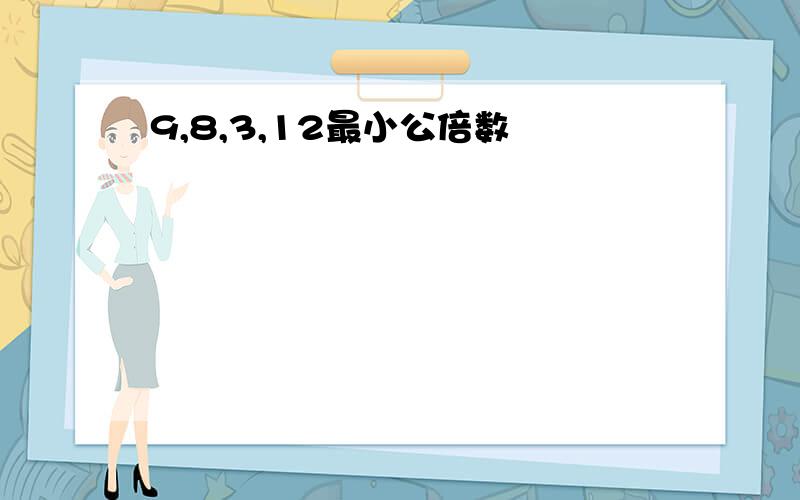 9,8,3,12最小公倍数