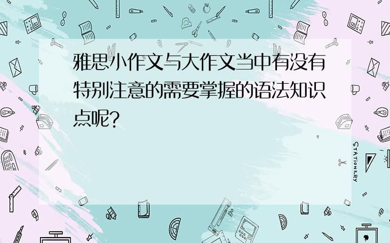 雅思小作文与大作文当中有没有特别注意的需要掌握的语法知识点呢?