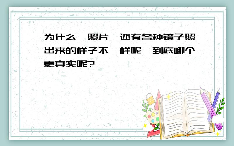 为什么,照片,还有各种镜子照出来的样子不一样呢,到底哪个更真实呢?