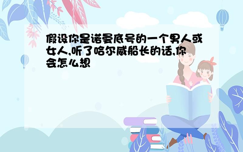 假设你是诺曼底号的一个男人或女人,听了哈尔威船长的话,你会怎么想