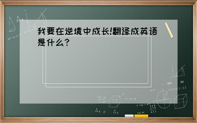 我要在逆境中成长!翻译成英语是什么?