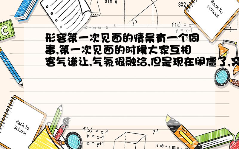 形容第一次见面的情景有一个同事,第一次见面的时候大家互相客气谦让,气氛很融洽,但是现在闹僵了,突然想起来第一次见面时的情景,感觉很伤感,不觉的想起来纳兰性德一首诗“人生若只如